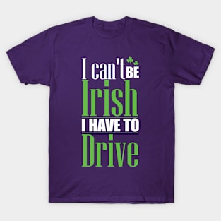 I can't be Irish - I have to drive (white) T-Shirt